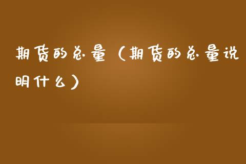 期货的总量（期货的总量说明什么）_https://www.boyangwujin.com_期货直播间_第1张