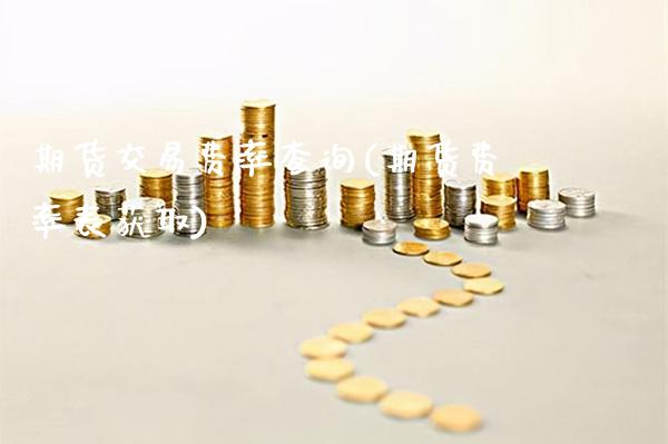 期货交易费率查询(期货费率表获取)