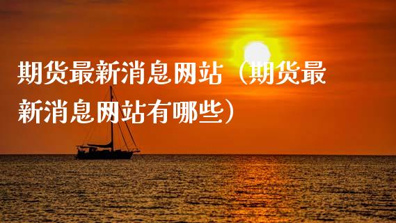 期货最新消息网站（期货最新消息网站有哪些）_https://www.boyangwujin.com_期货直播间_第1张