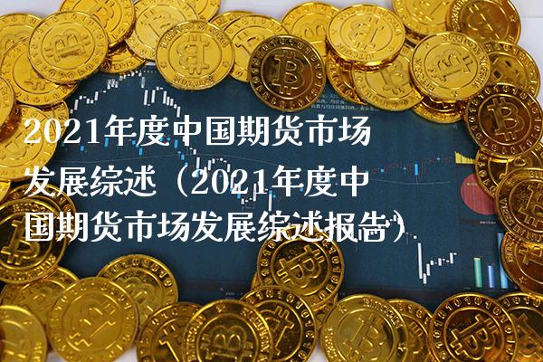 2021年度中国期货市场发展综述（2021年度中国期货市场发展综述报告）_https://www.boyangwujin.com_黄金期货_第1张