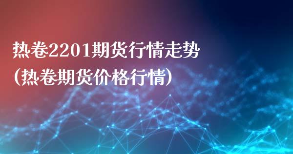 热卷2201期货行情走势(热卷期货价格行情)_https://www.boyangwujin.com_原油直播间_第1张