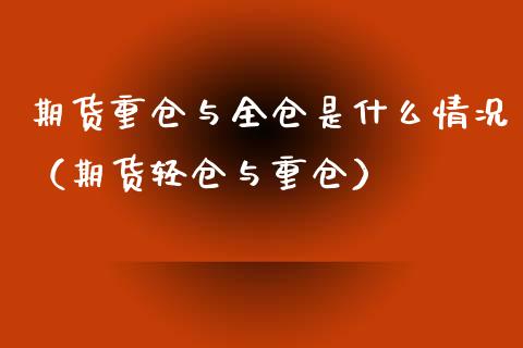 期货重仓与全仓是什么情况（期货轻仓与重仓）_https://www.boyangwujin.com_期货直播间_第1张