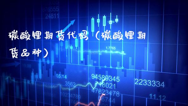 碳酸锂期货代码（碳酸锂期货品种）_https://www.boyangwujin.com_期货直播间_第1张