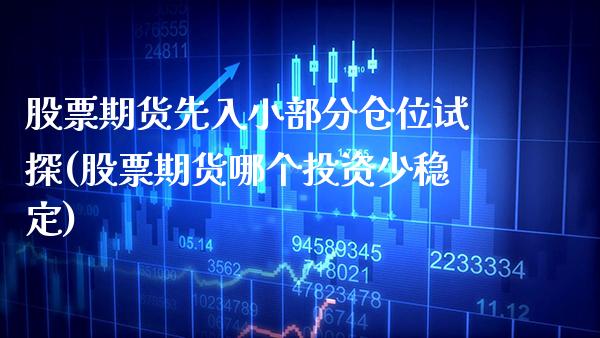 股票期货先入小部分仓位试探(股票期货哪个投资少稳定)_https://www.boyangwujin.com_期货开户_第1张