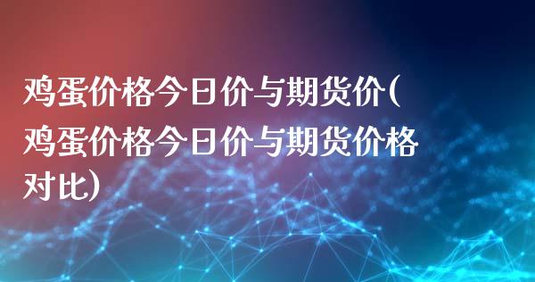 鸡蛋价格今日价与期货价(鸡蛋价格今日价与期货价格对比)_https://www.boyangwujin.com_原油期货_第1张