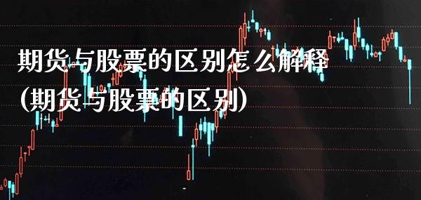 期货与股票的区别怎么解释(期货与股票的区别)