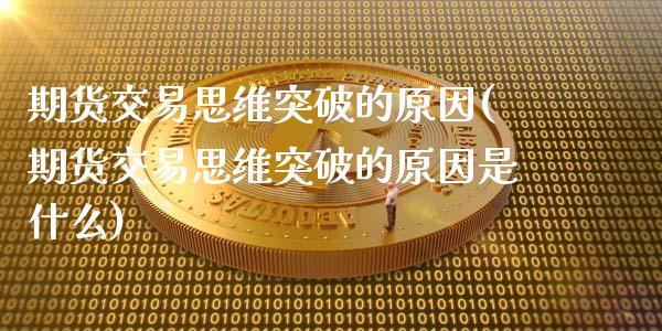 期货交易思维突破的原因(期货交易思维突破的原因是什么)