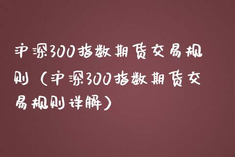 沪深300指数期货交易规则（沪深300指数期货交易规则详解）_https://www.boyangwujin.com_期货直播间_第1张