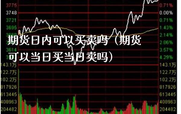 期货日内可以买卖吗（期货可以当日买当日卖吗）_https://www.boyangwujin.com_期货直播间_第1张