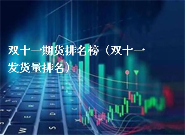 双十一期货排名榜（双十一发货量排名）_https://www.boyangwujin.com_期货直播间_第1张