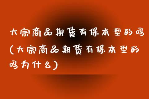 大宗商品期货有保本型的吗(大宗商品期货有保本型的吗为什么)
