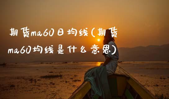 期货ma60日均线(期货ma60均线是什么意思)_https://www.boyangwujin.com_期货直播间_第1张