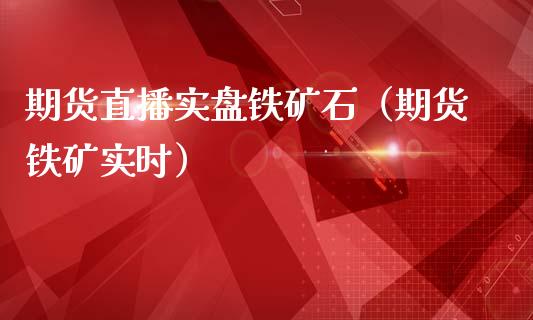 期货直播实盘铁矿石（期货铁矿实时）_https://www.boyangwujin.com_道指期货_第1张