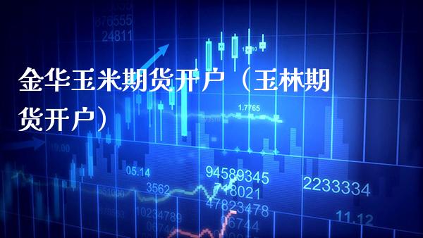 金华玉米期货开户（玉林期货开户）