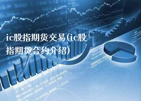 ic股指期货交易(ic股指期货合约介绍)_https://www.boyangwujin.com_恒指期货_第1张