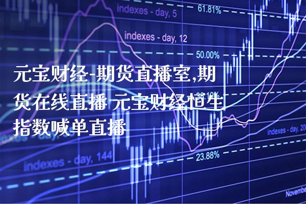 元宝财经-期货直播室,期货在线直播 元宝财经恒生指数喊单直播_https://www.boyangwujin.com_期货直播间_第1张