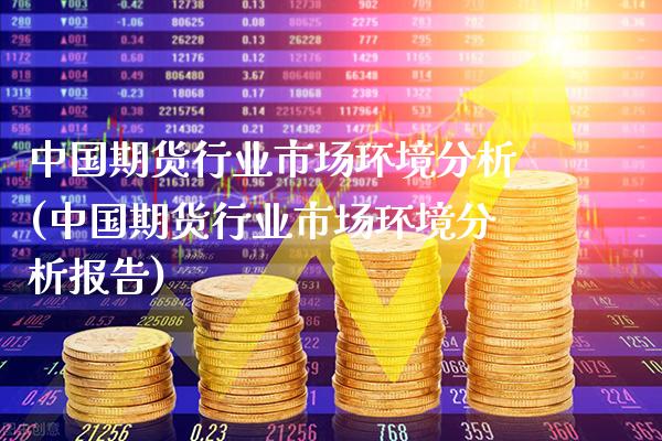 中国期货行业市场环境分析(中国期货行业市场环境分析报告)_https://www.boyangwujin.com_黄金期货_第1张