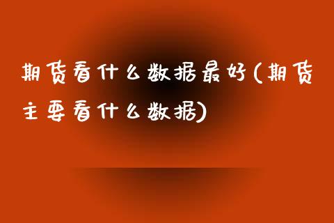 期货看什么数据最好(期货主要看什么数据)