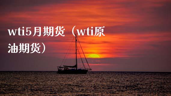 wti5月期货（wti原油期货）_https://www.boyangwujin.com_期货直播间_第1张