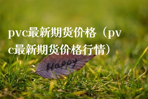 pvc最新期货价格（pvc最新期货价格行情）