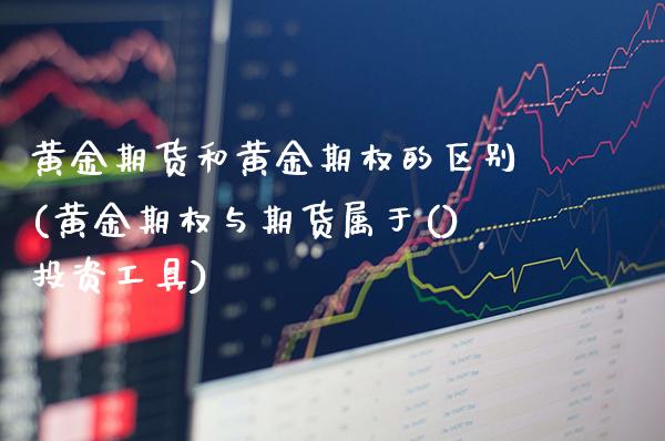 黄金期货和黄金期权的区别(黄金期权与期货属于()投资工具)