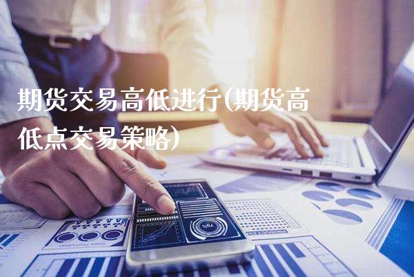 期货交易高低进行(期货高低点交易策略)_https://www.boyangwujin.com_期货直播间_第1张
