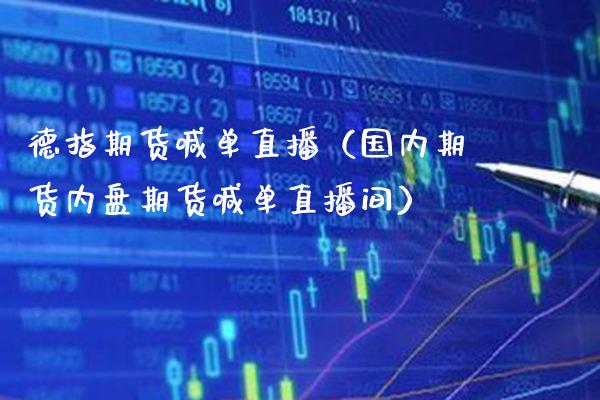 德指期货喊单直播（国内期货内盘期货喊单直播间）