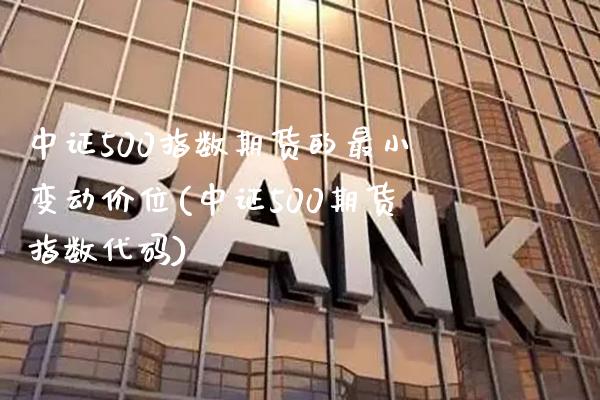 中证500指数期货的最小变动价位(中证500期货指数代码)_https://www.boyangwujin.com_内盘期货_第1张