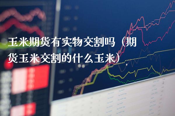 玉米期货有实物交割吗（期货玉米交割的什么玉米）