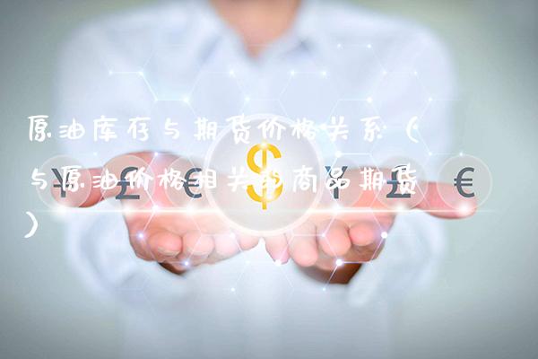 原油库存与期货价格关系（与原油价格相关的商品期货）_https://www.boyangwujin.com_黄金期货_第1张