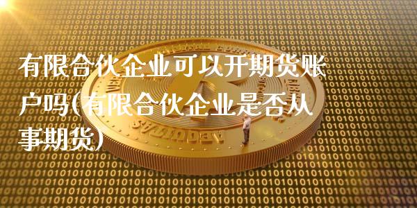 有限合伙企业可以开期货账户吗(有限合伙企业是否从事期货)_https://www.boyangwujin.com_纳指期货_第1张