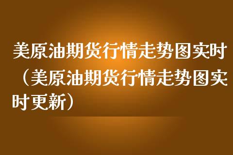 美原油期货行情走势图实时（美原油期货行情走势图实时更新）_https://www.boyangwujin.com_期货直播间_第1张