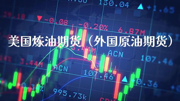 美国炼油期货（外国原油期货）_https://www.boyangwujin.com_期货直播间_第1张