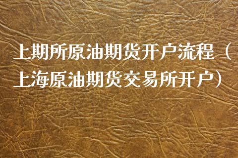 上期所原油期货开户流程（上海原油期货交易所开户）_https://www.boyangwujin.com_原油期货_第1张