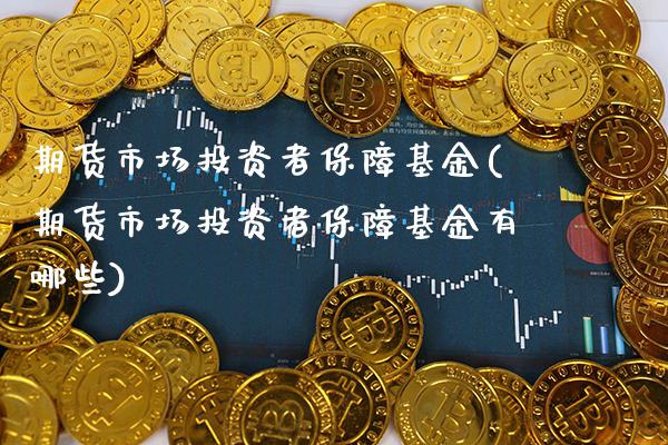 期货市场投资者保障基金(期货市场投资者保障基金有哪些)