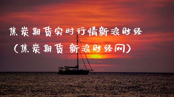 焦炭期货实时行情新浪财经（焦炭期货 新浪财经网）_https://www.boyangwujin.com_道指期货_第1张