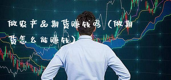 做农产品期货赚钱吗（做期货怎么能赚钱）_https://www.boyangwujin.com_纳指期货_第1张