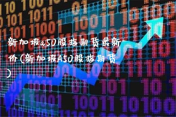 新加坡a50股指期货最新价(新加坡A50股指期货)_https://www.boyangwujin.com_期货直播间_第1张