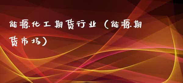 能源化工期货行业（能源期货市场）_https://www.boyangwujin.com_道指期货_第1张