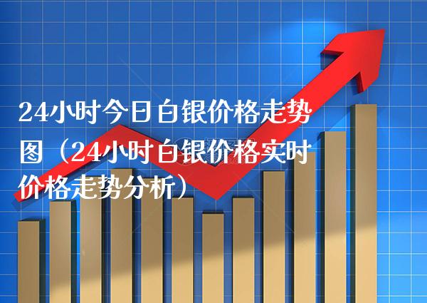 24小时今日白银价格走势图（24小时白银价格实时价格走势分析）_https://www.boyangwujin.com_期货直播间_第1张