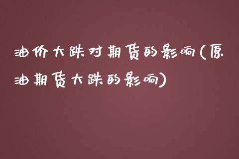 油价大跌对期货的影响(原油期货大跌的影响)_https://www.boyangwujin.com_期货直播间_第1张