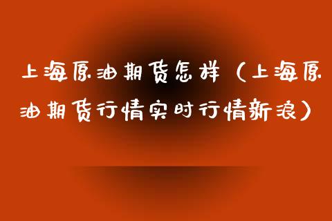 上海原油期货怎样（上海原油期货行情实时行情新浪）