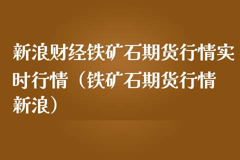 新浪财经铁矿石期货行情实时行情（铁矿石期货行情 新浪）_https://www.boyangwujin.com_期货直播间_第1张