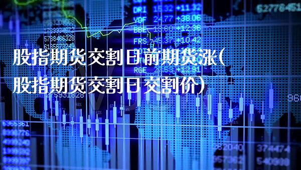 股指期货交割日前期货涨(股指期货交割日交割价)_https://www.boyangwujin.com_期货直播间_第1张