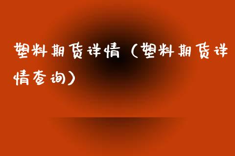 塑料期货详情（塑料期货详情查询）_https://www.boyangwujin.com_期货直播间_第1张