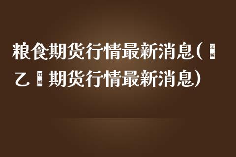 粮食期货行情最新消息(苯乙烯期货行情最新消息)_https://www.boyangwujin.com_期货直播间_第1张