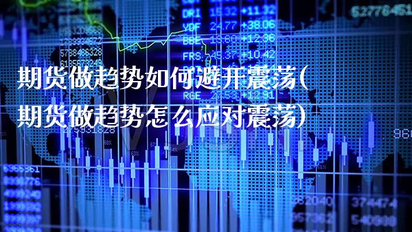 期货做趋势如何避开震荡(期货做趋势怎么应对震荡)_https://www.boyangwujin.com_期货直播间_第1张