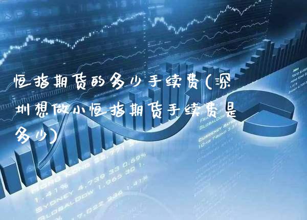 恒指期货的多少手续费(深圳想做小恒指期货手续费是多少)_https://www.boyangwujin.com_纳指期货_第1张