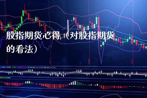 股指期货心得（对股指期货的看法）