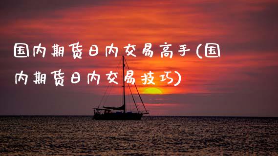 国内期货日内交易高手(国内期货日内交易技巧)